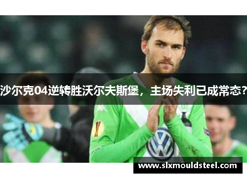 沙尔克04逆转胜沃尔夫斯堡，主场失利已成常态？