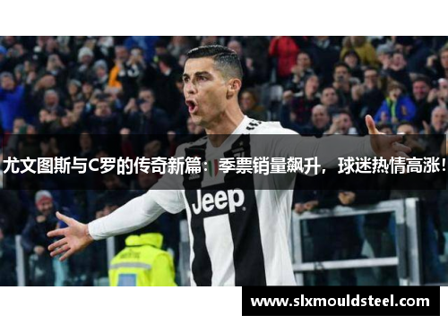 尤文图斯与C罗的传奇新篇：季票销量飙升，球迷热情高涨！