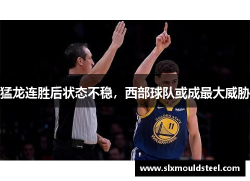 猛龙连胜后状态不稳，西部球队或成最大威胁