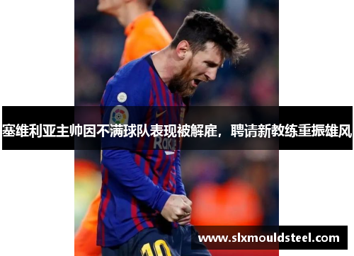 塞维利亚主帅因不满球队表现被解雇，聘请新教练重振雄风