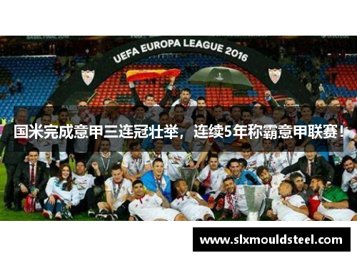 国米完成意甲三连冠壮举，连续5年称霸意甲联赛！