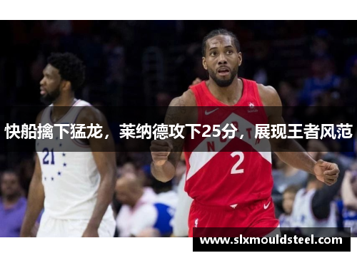 快船擒下猛龙，莱纳德攻下25分，展现王者风范
