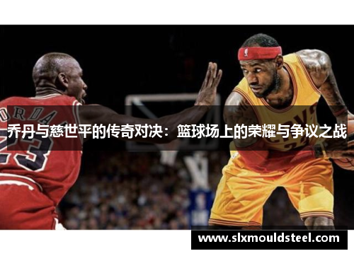 乔丹与慈世平的传奇对决：篮球场上的荣耀与争议之战