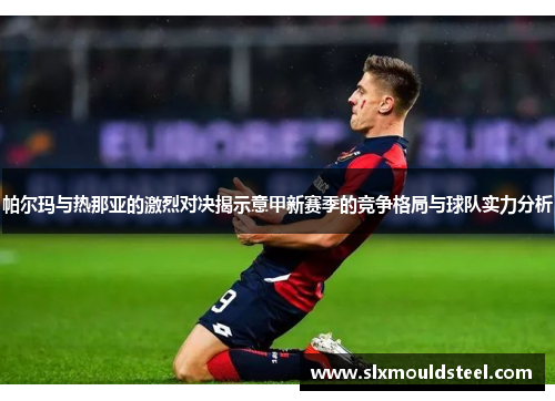 帕尔玛与热那亚的激烈对决揭示意甲新赛季的竞争格局与球队实力分析