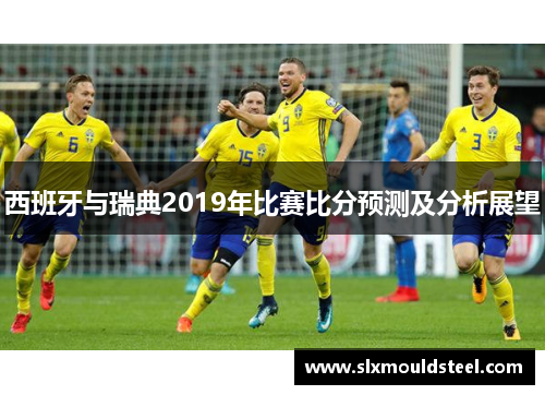 西班牙与瑞典2019年比赛比分预测及分析展望