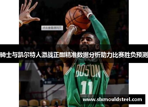 骑士与凯尔特人激战正酣精准数据分析助力比赛胜负预测