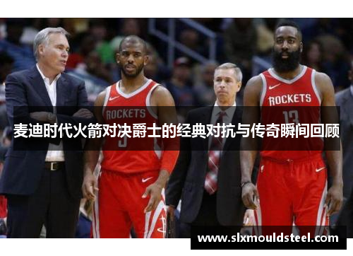 麦迪时代火箭对决爵士的经典对抗与传奇瞬间回顾