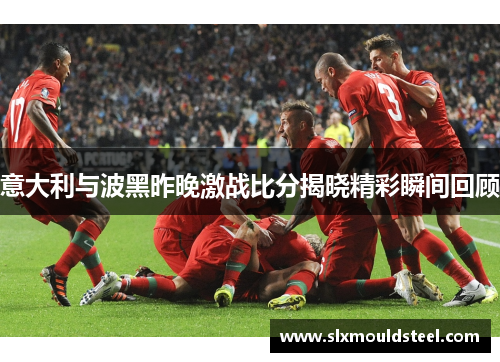 意大利与波黑昨晚激战比分揭晓精彩瞬间回顾