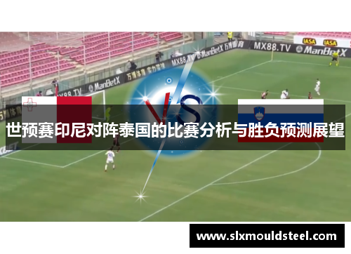 世预赛印尼对阵泰国的比赛分析与胜负预测展望